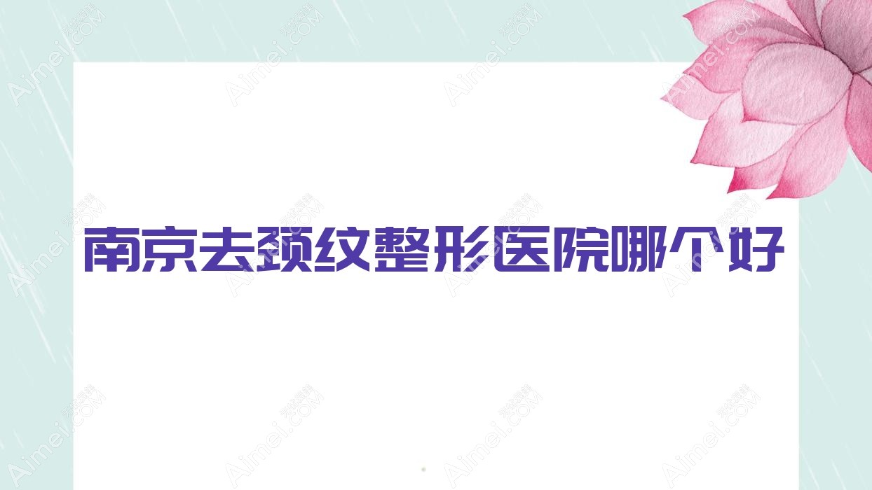 南京去颈纹医院哪个好？九庭/薇琳凯，附价格表