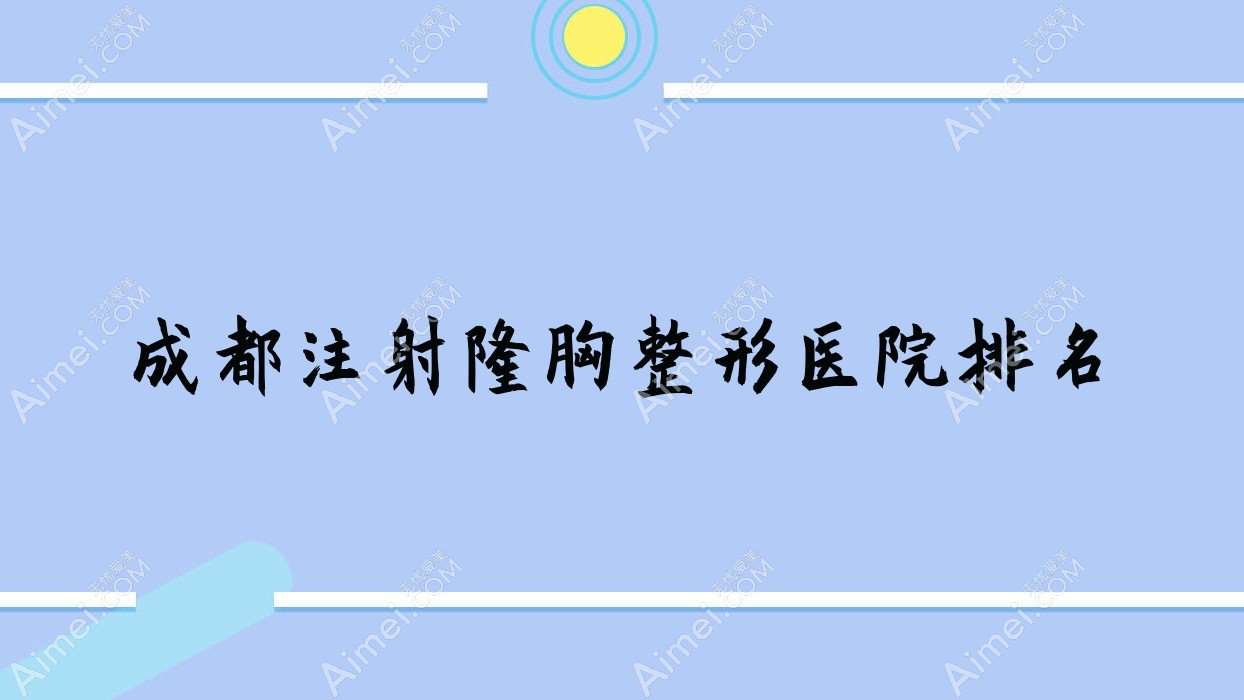 成都注射隆胸好的医院排名:注射隆胸好的专业医院除了亿生还有这10家