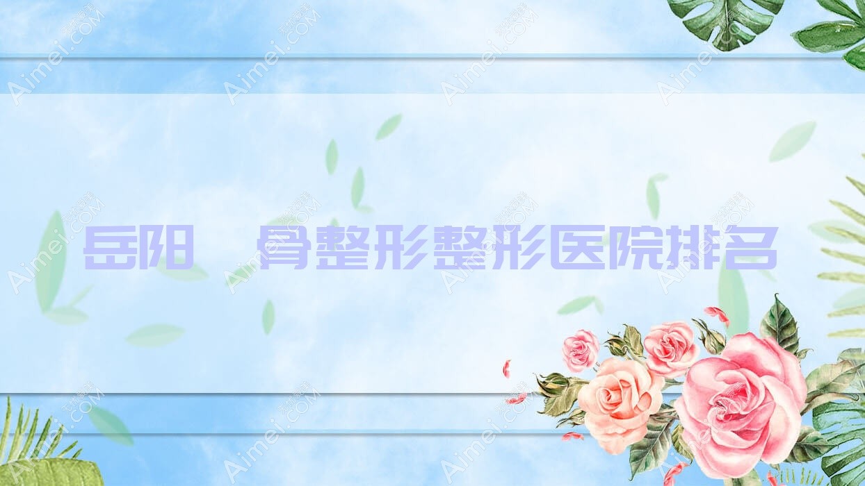 岳阳颧骨整形医院排名:湘苑臻美做3D颧骨旋转术靠谱