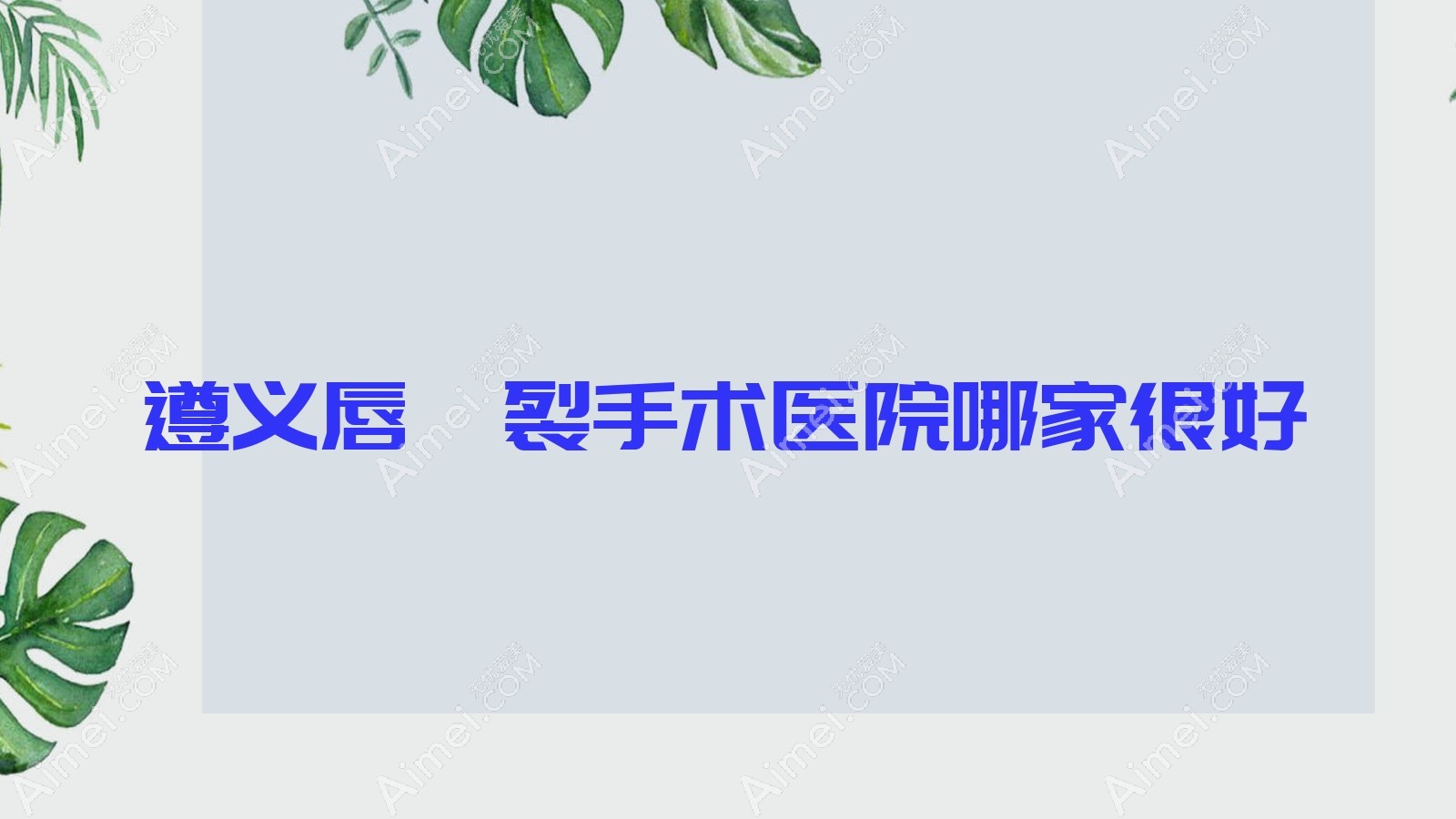 遵義唇腭裂手術(shù)醫(yī)院哪家很好？做兔唇修復(fù)/唇裂修復(fù)的醫(yī)院有這5家