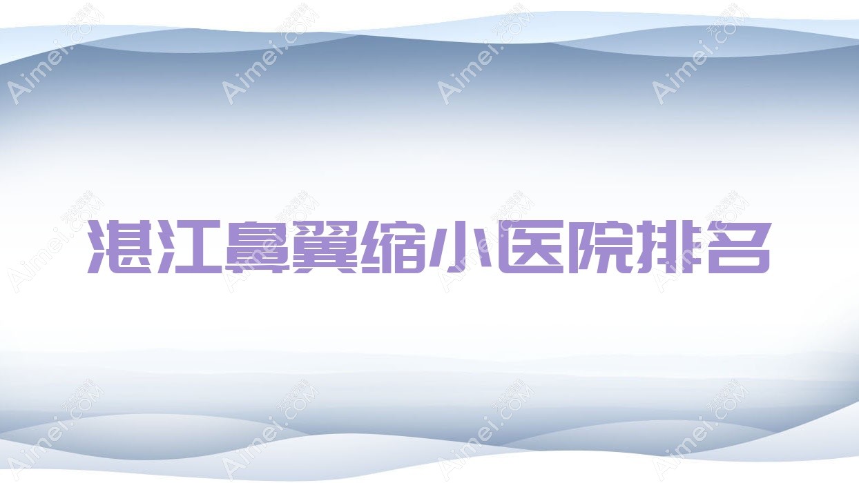 湛江鼻翼缩小好的医院排名，网友们真实评价医院分享