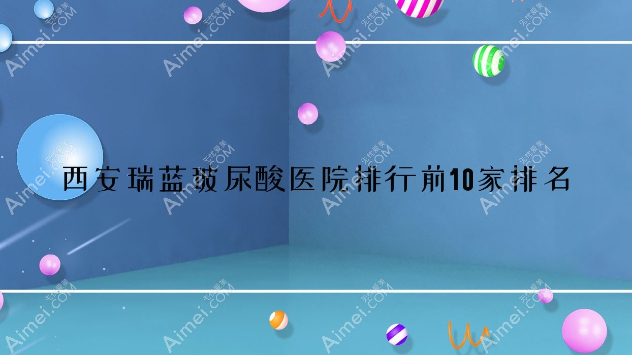 西安瑞蓝玻尿酸医院排行前10家排名一览、漾思佳美是当地热门医院