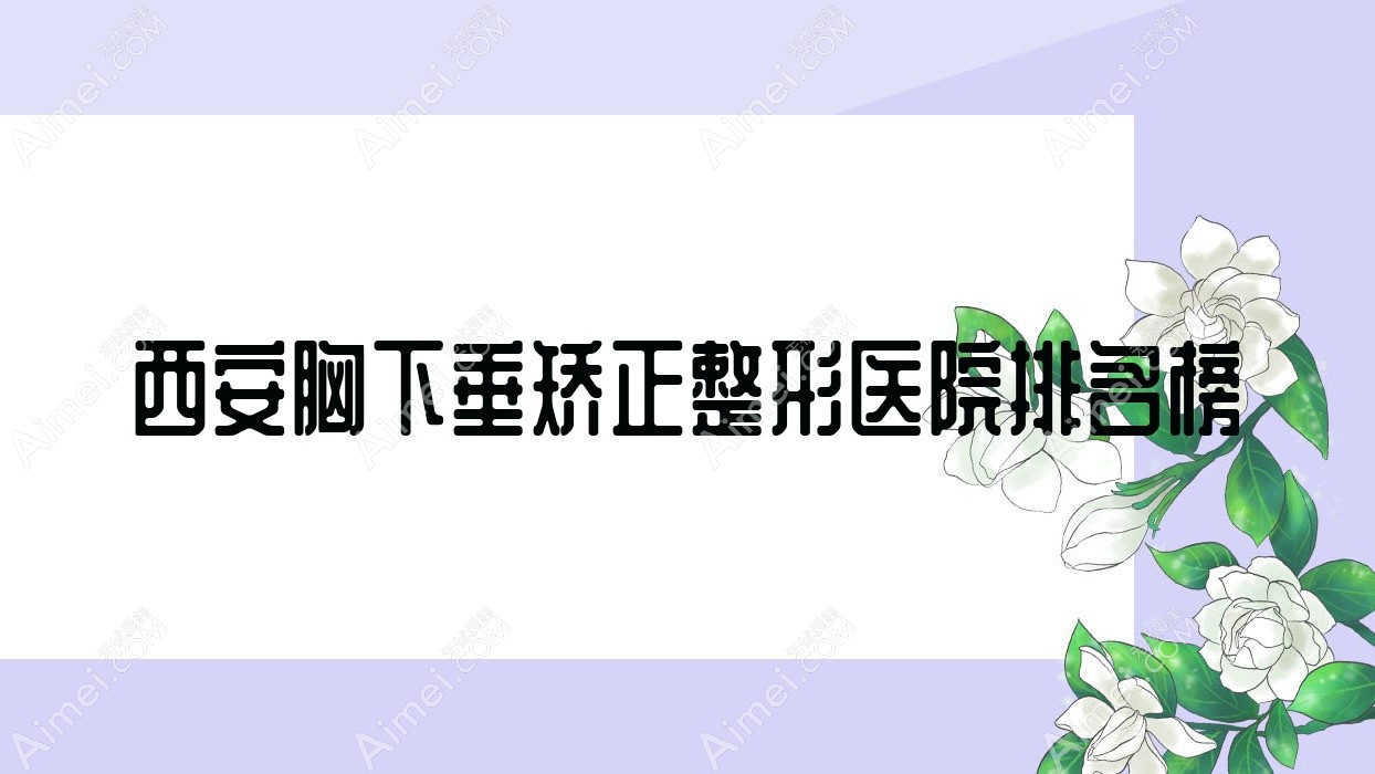 西安胸下垂矫正整形医院排名榜发布(远大中医皮肤病医院美容科硬实力口碑很高)