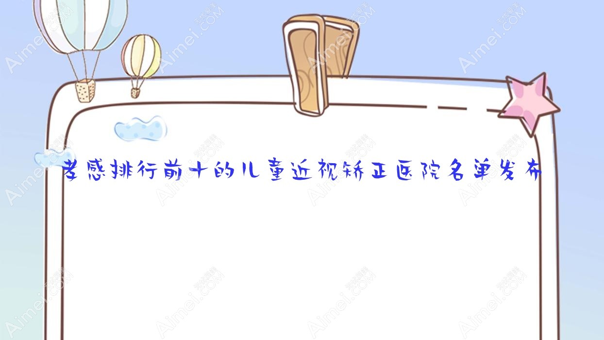 孝感排行前十的儿童近视矫正医院名单发布(推荐孝感儿童近视矫正比较好的十家医院)