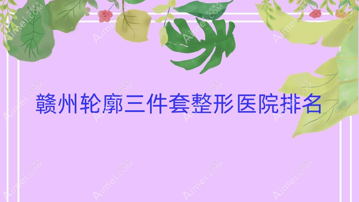赣州轮廓三件套医院排名榜:长曲线下颌角/上颌后缩矫正和地包天矫正医院推荐