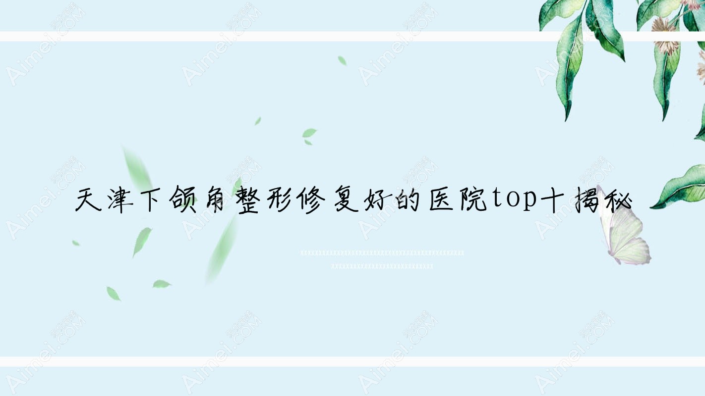 天津下颌角整形修复好的医院top十揭秘