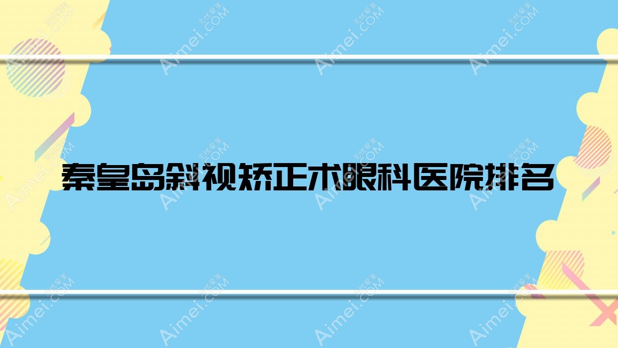 秦皇岛斜视矫正术眼科医院排名揭晓(港口医院技术力人气不低)