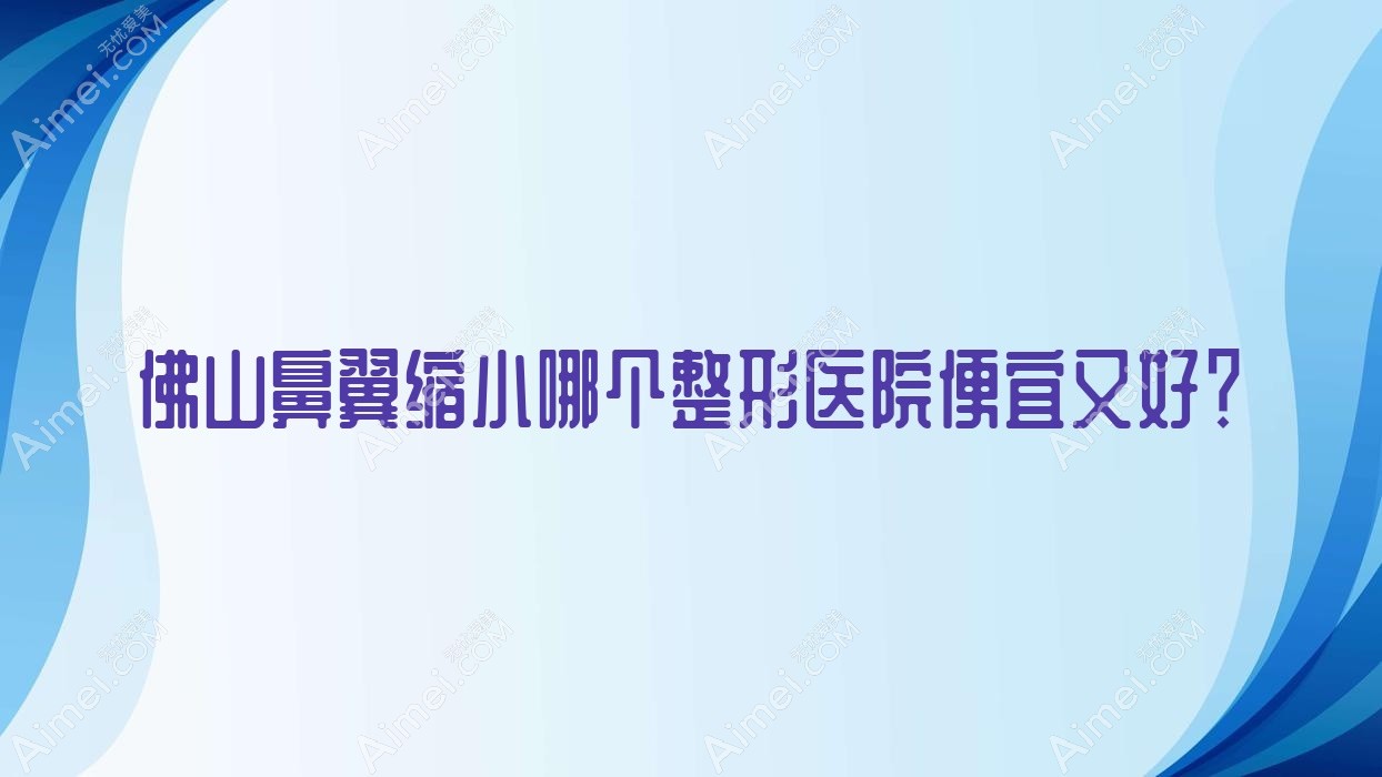 佛山鼻翼缩小哪个医院便宜又好？初晨瑞|顺德壹加壹医院价格也不贵