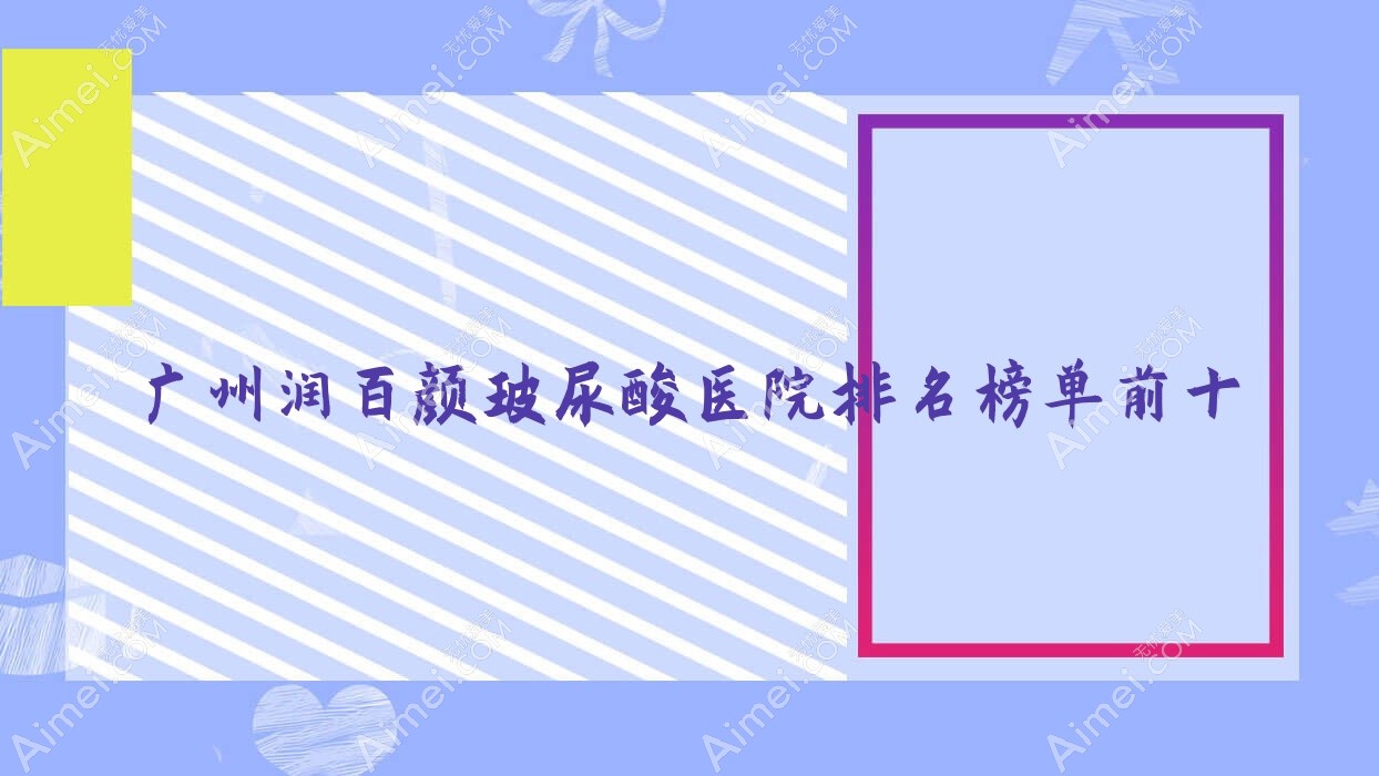 广州润百颜玻尿酸医院排名榜单前十有哪些广州好润百颜玻尿酸整形医院