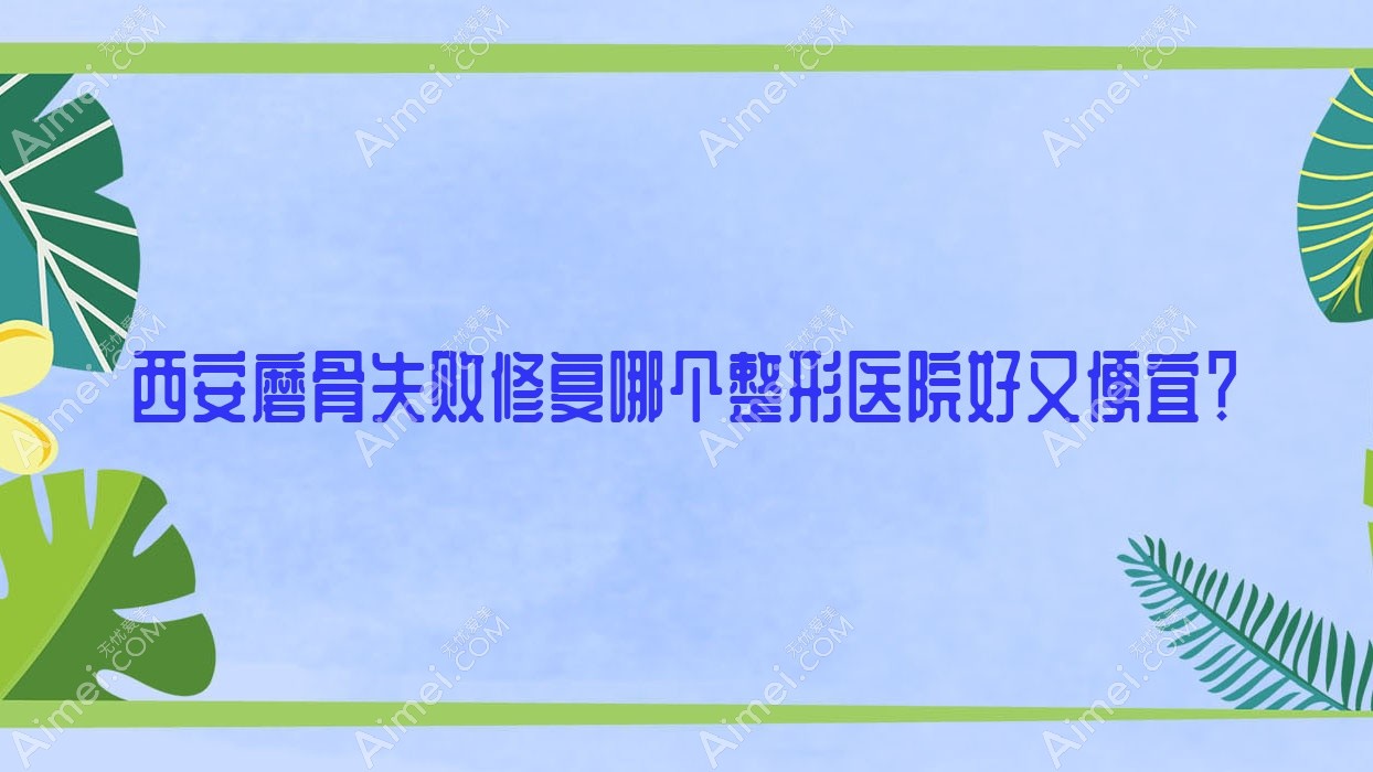 西安磨骨失败修复哪个医院好又便宜？现代妇产医院美容科、碑林盛恩好还不贵