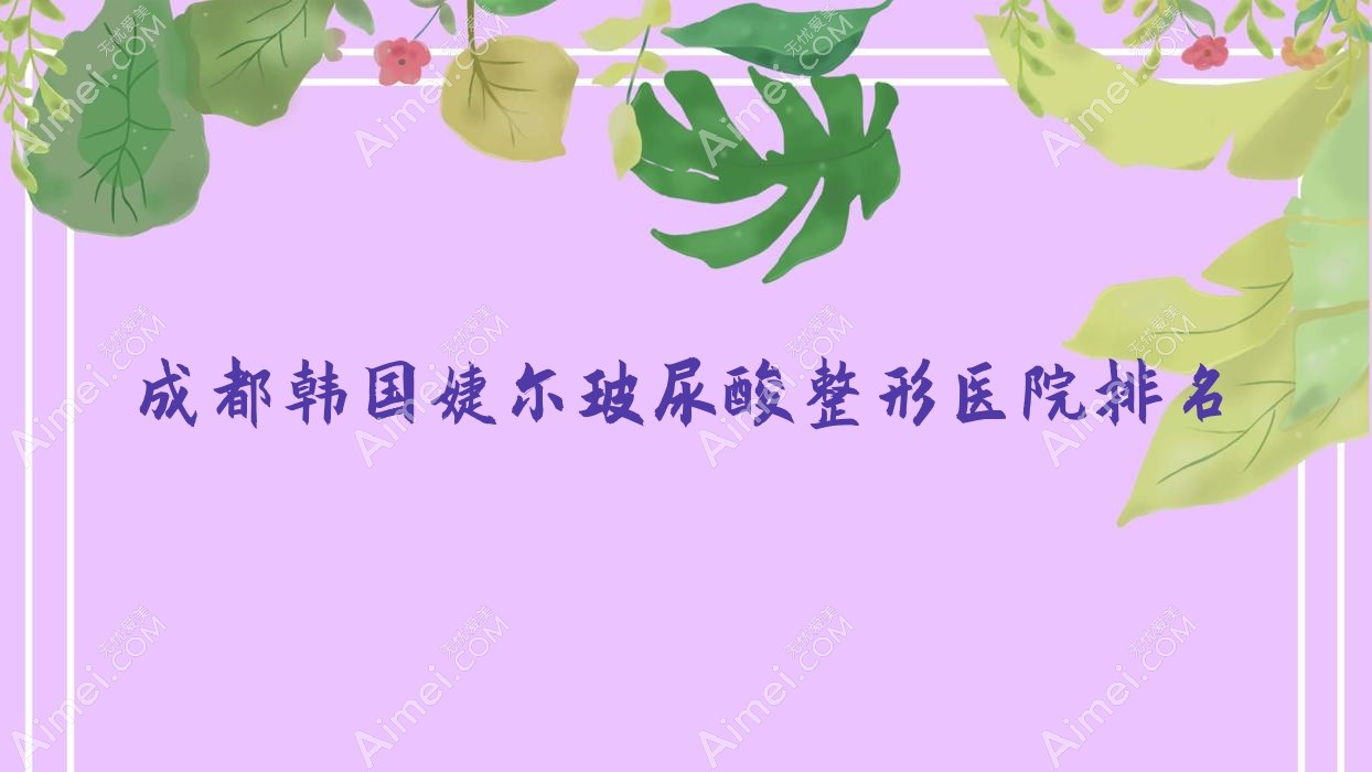 成都韩国婕尔玻尿酸医院排名:米艾做伊婉玻尿酸靠谱