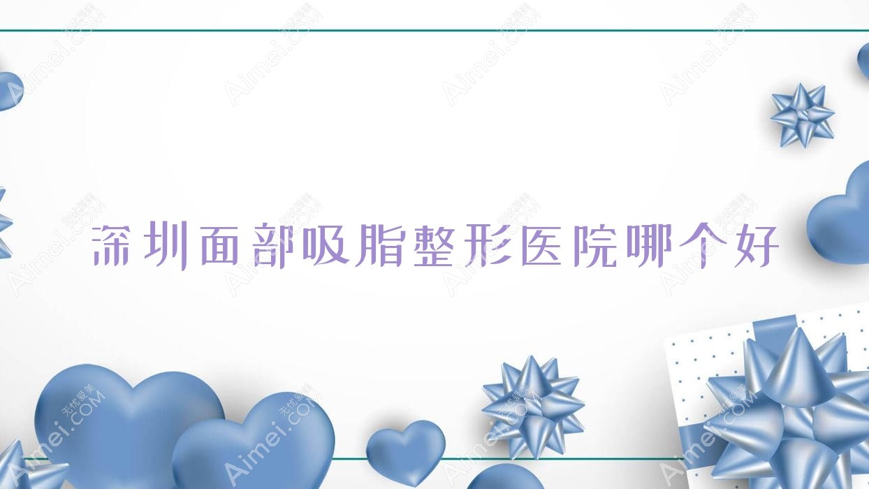 深圳面部吸脂医院哪个好？千郡、威尔夏，附带价格表