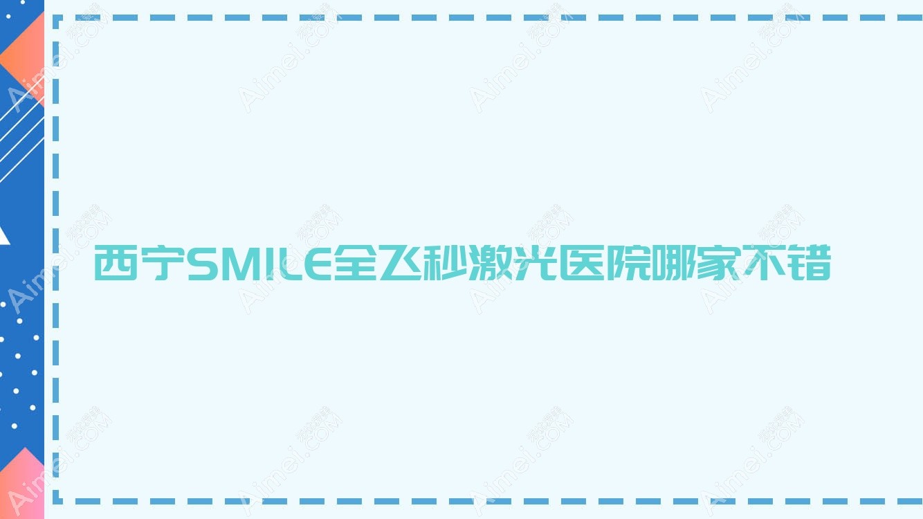 西宁SMILE全飞秒激光医院哪家不错？做/的医院有这10家