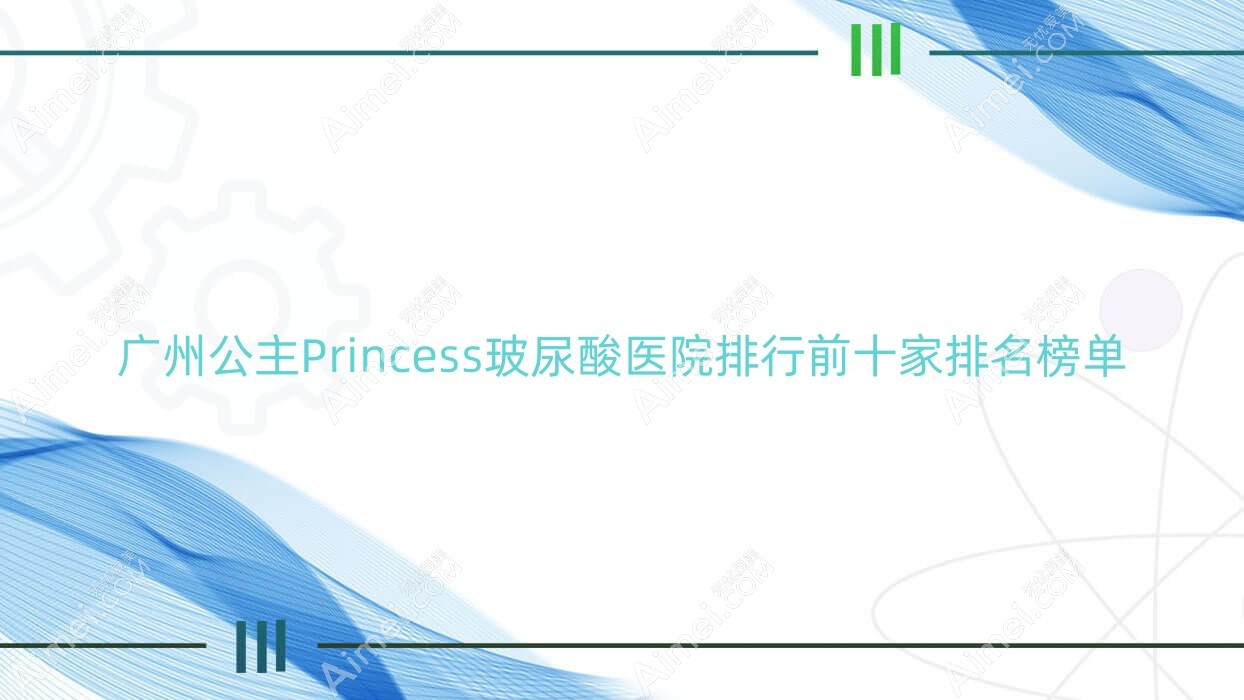 廣州公主Princess玻尿酸醫(yī)院排行前十家排名榜單總覽|輕醫(yī)美再生是本地熱門醫(yī)院