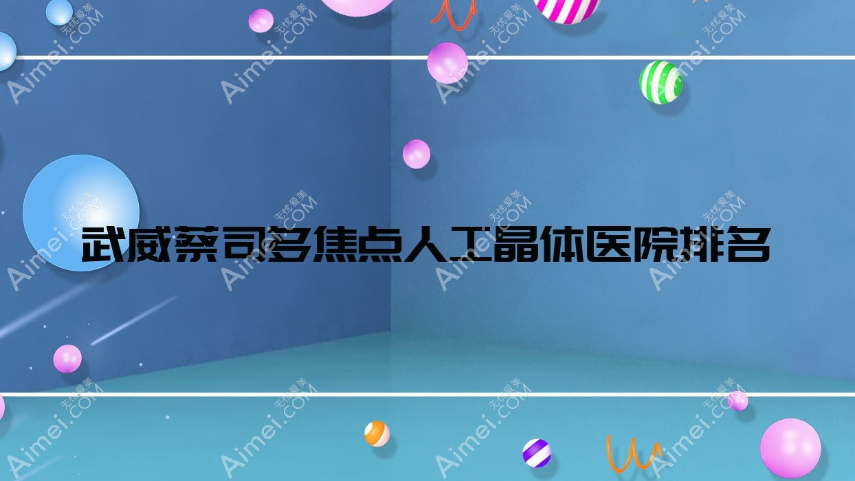 武威蔡司多焦点人工晶体好的医院排名，朋友们真实点评医院分享