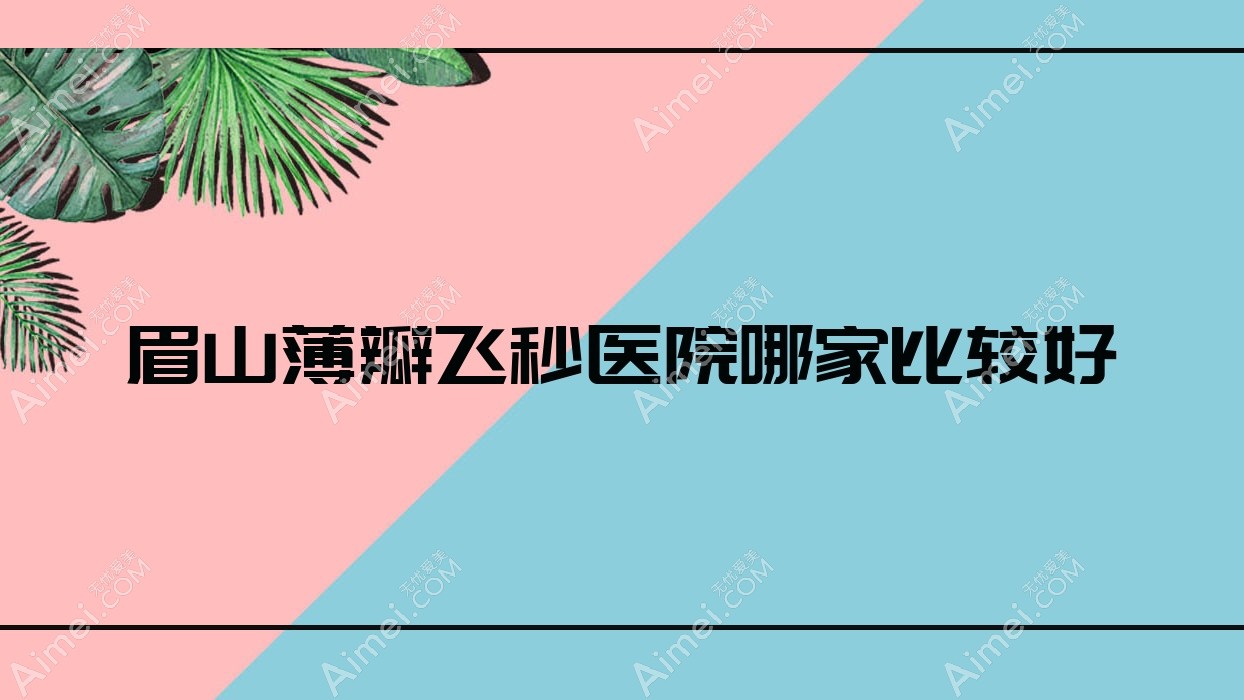 眉山薄瓣飞秒医院哪家比较好？做/的医院有这五家