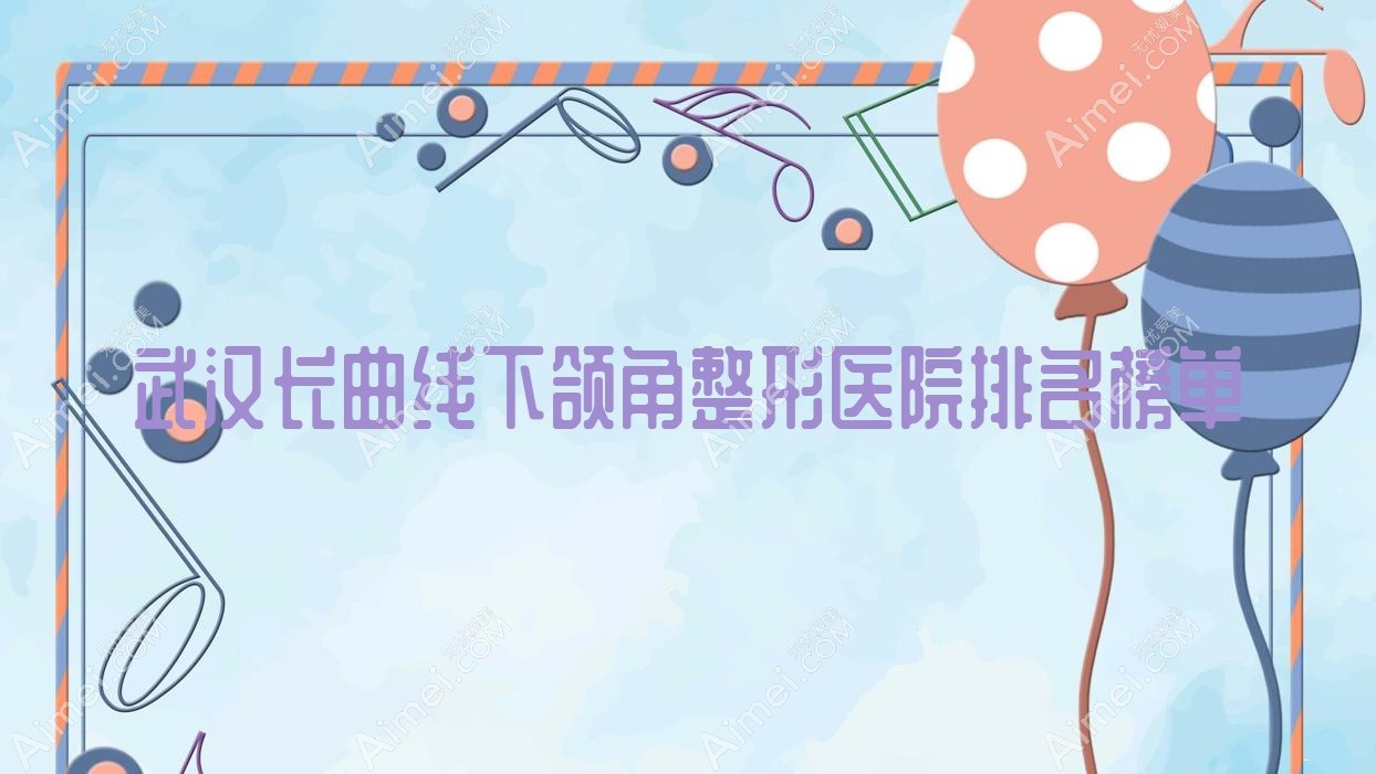 武漢長曲線下頜角整形醫(yī)院排名榜單公開(賽齊科實力口碑較高)