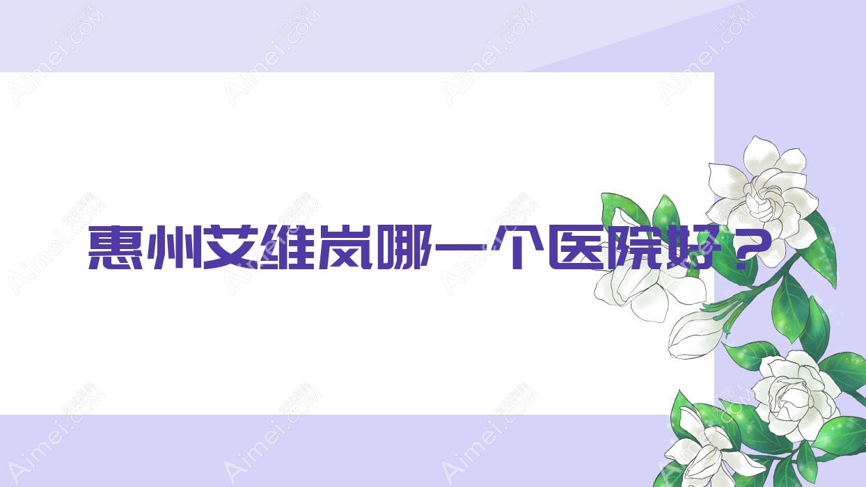 惠州艾维岚哪一个医院好？技术声誉相比:善泉/觅妍/时光等10家