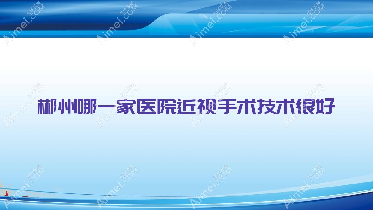 郴州哪一家医院近视手术技术很好？精挑十家受欢迎医院,附医院详解