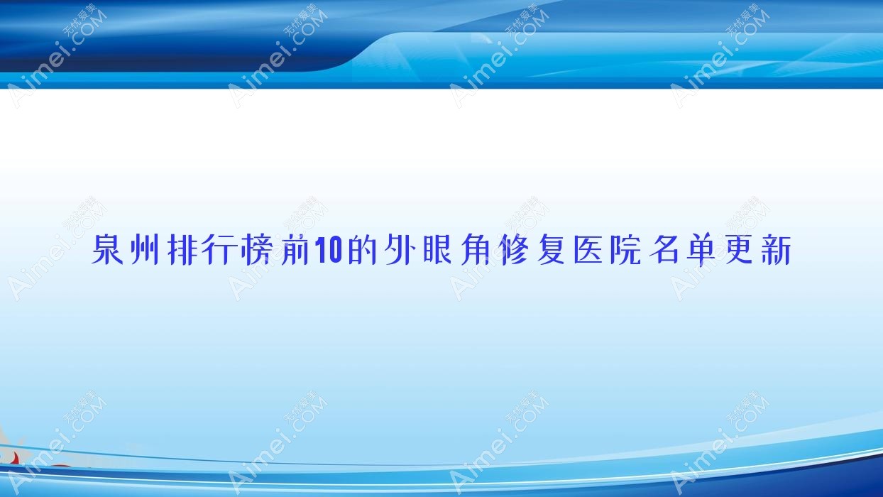 泉州排行榜前10的外眼角修复医院名单更新(推荐泉州外眼角修复不错的10家医院)