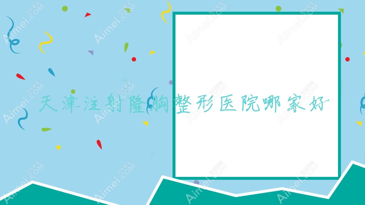 天津注射隆胸整形医院哪家好？天津自体脂肪填充丰胸推荐星范/毓美院