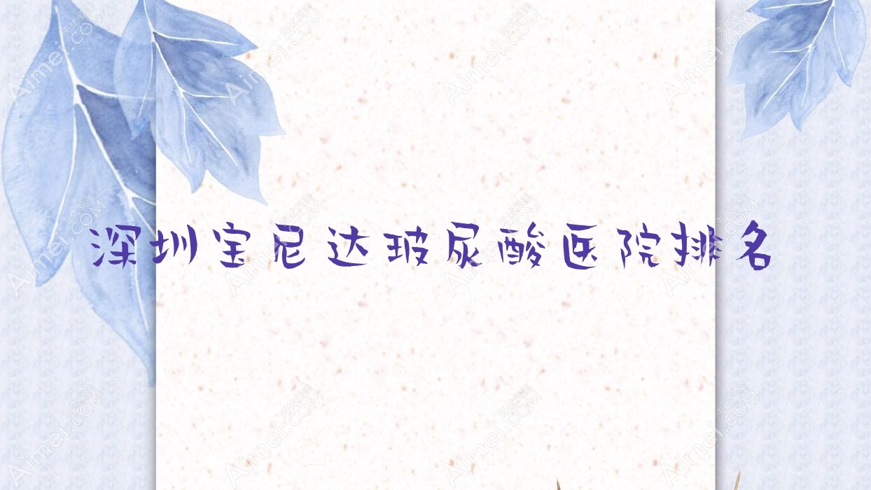 深圳宝尼达玻尿酸正规的医院:千郡、仙紫、韩芙莱排名前10