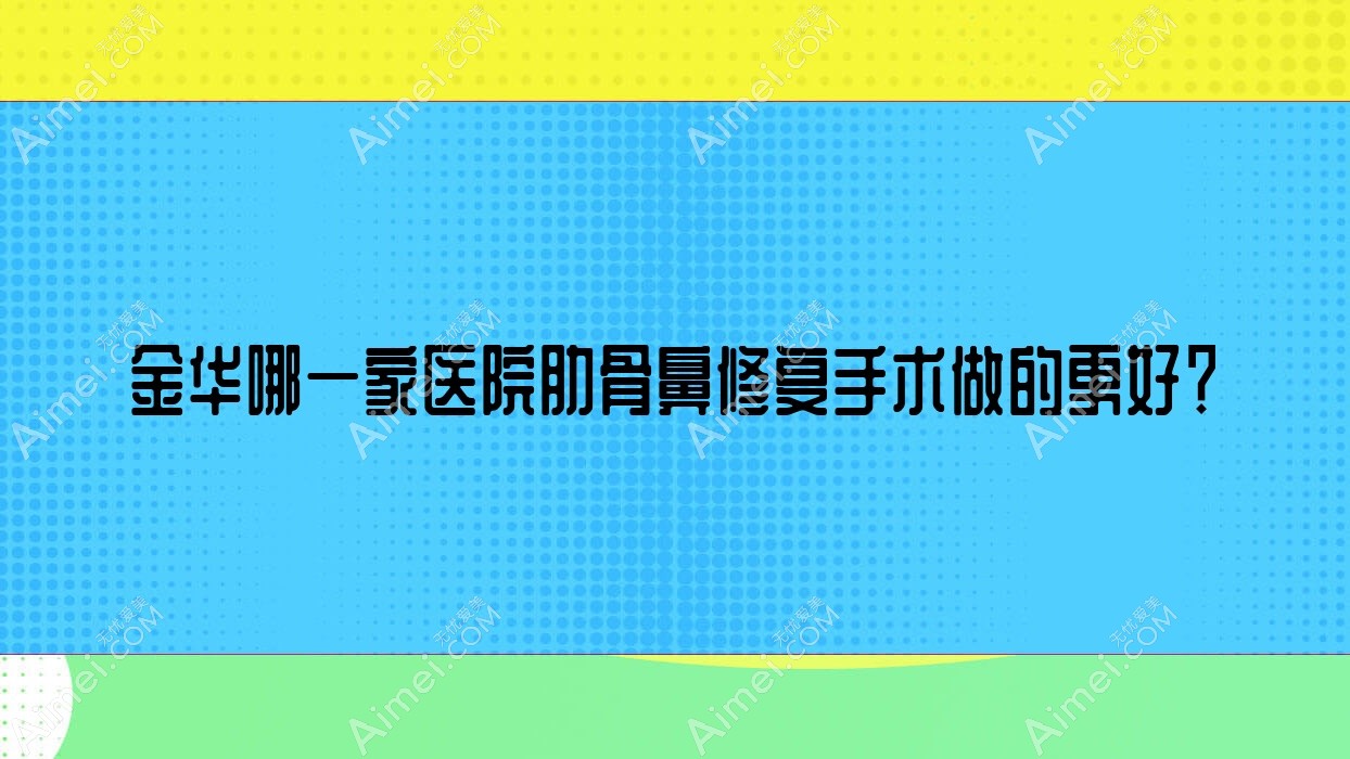 金华哪一家医院肋骨鼻修复手术做的更好？