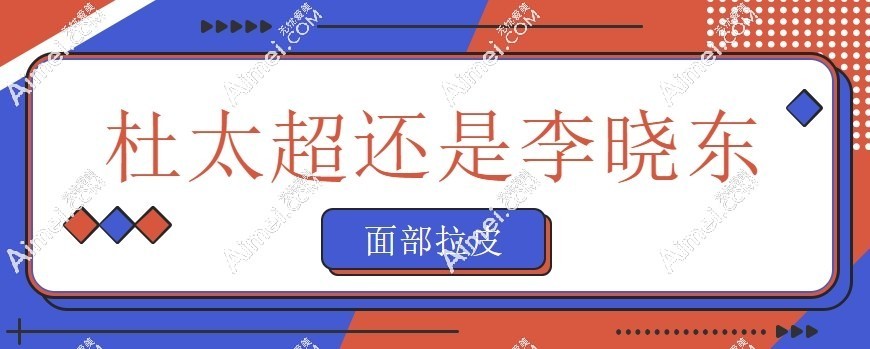 面部拉皮选杜太超还是李晓东医生?测评两位医生价格/口碑后,我选了..