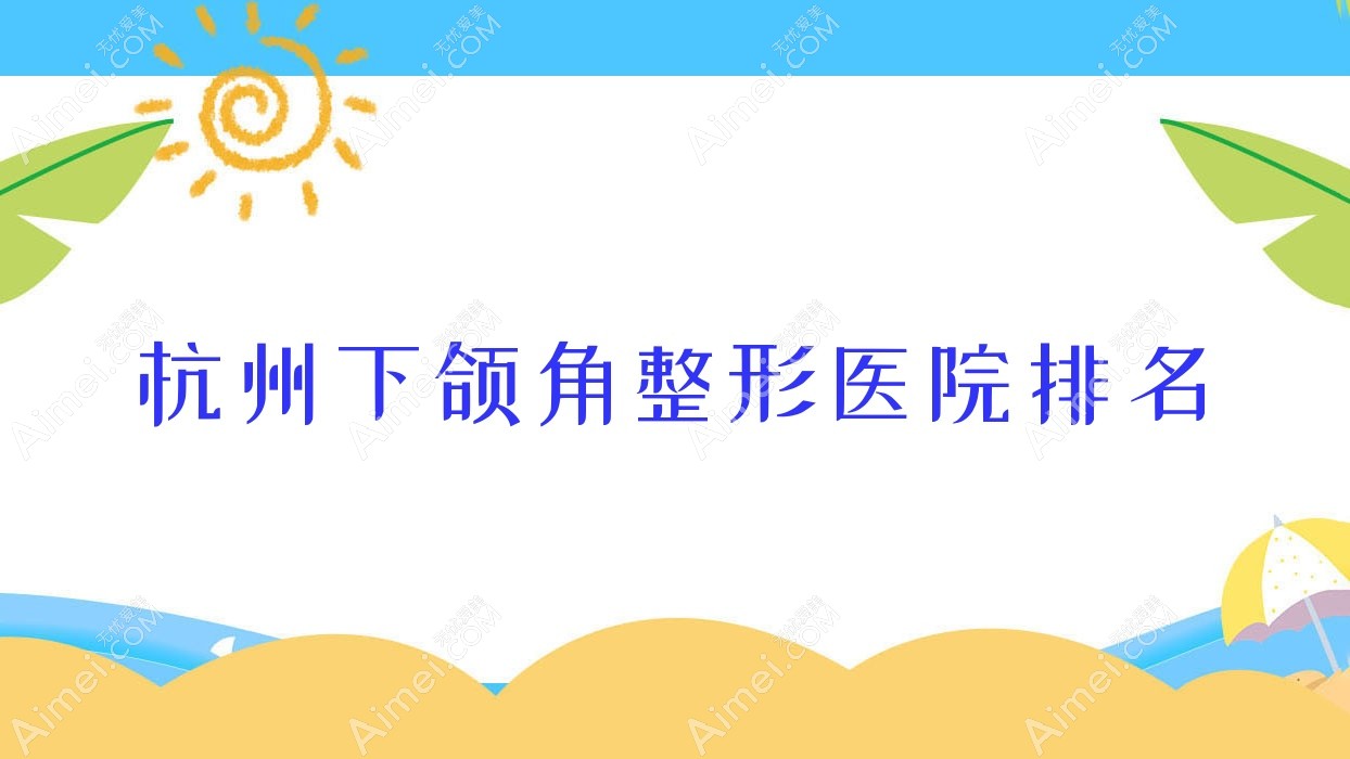 杭州下颌角整形医院排名更新(蛋白实力声誉较高)