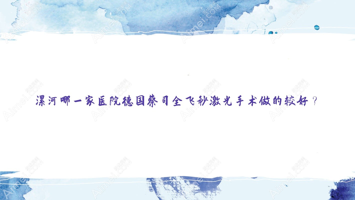 漯河哪一家医院德国蔡司全飞秒激光手术做的较好？全新漯河德国蔡司全飞秒激光排名榜单TOP10医院发布