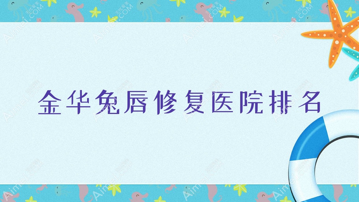 金华兔唇修复正规的医院:艺馨/玥莱美/蔚莱排名前十