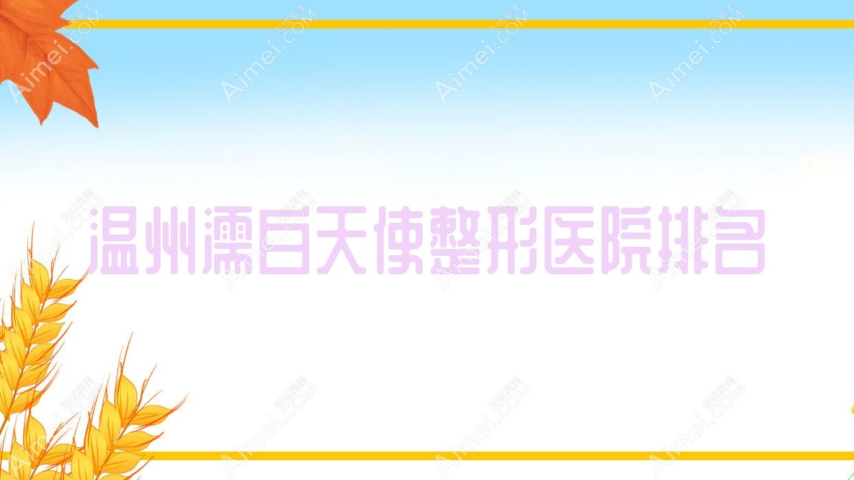 温州濡白天使医院排名前十:华悦、乐清萌甜濡白天使不错
