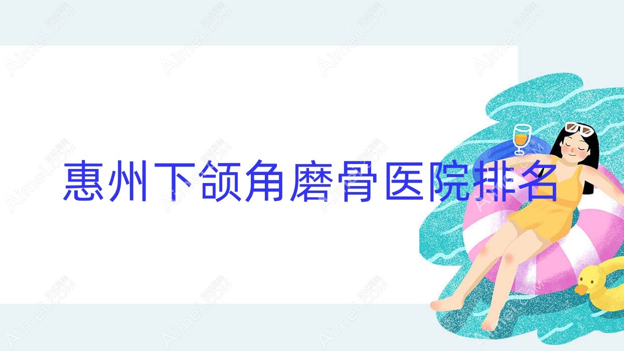 惠州下颌角磨骨正规的医院:刘洪|尚妍美|北科排名前10