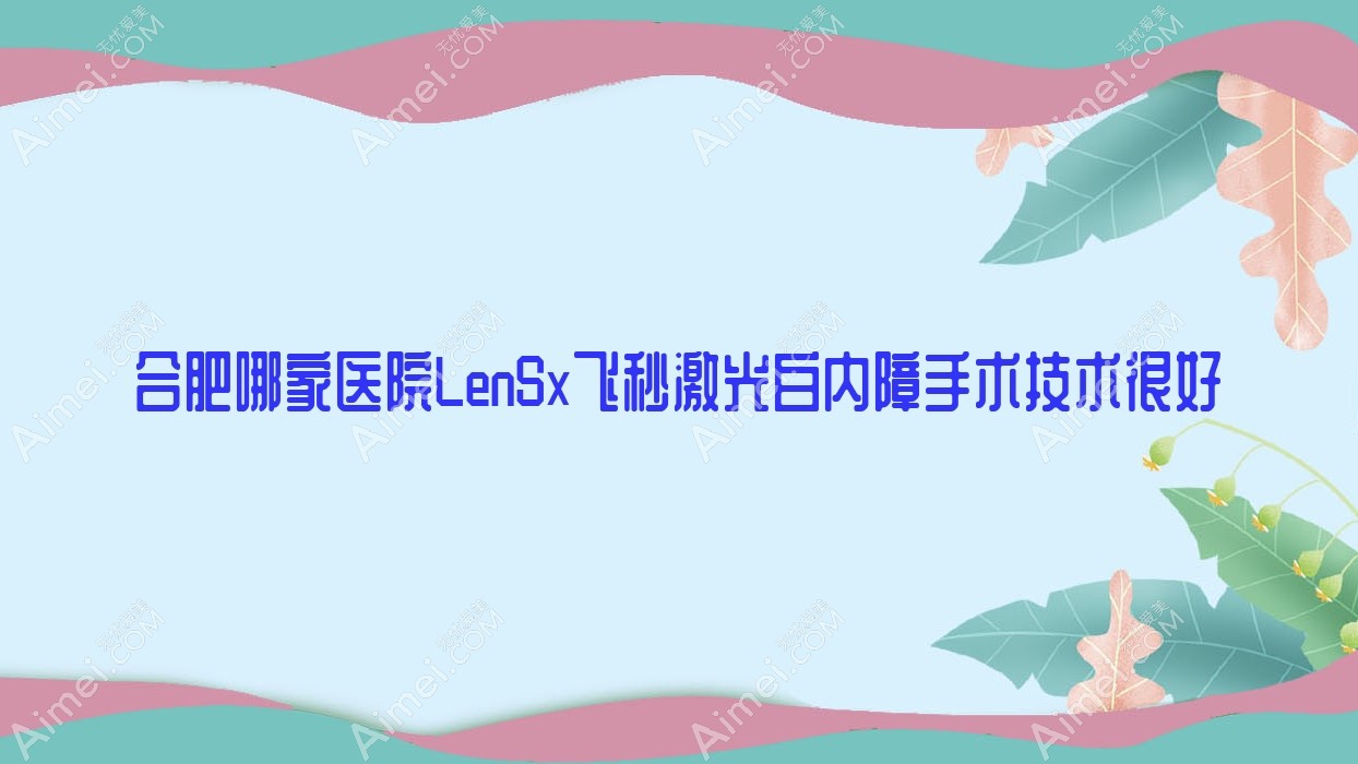 合肥哪家医院LenSx飞秒激光白内障手术技术很好？盘点10家受欢迎医院,附医院详细解析