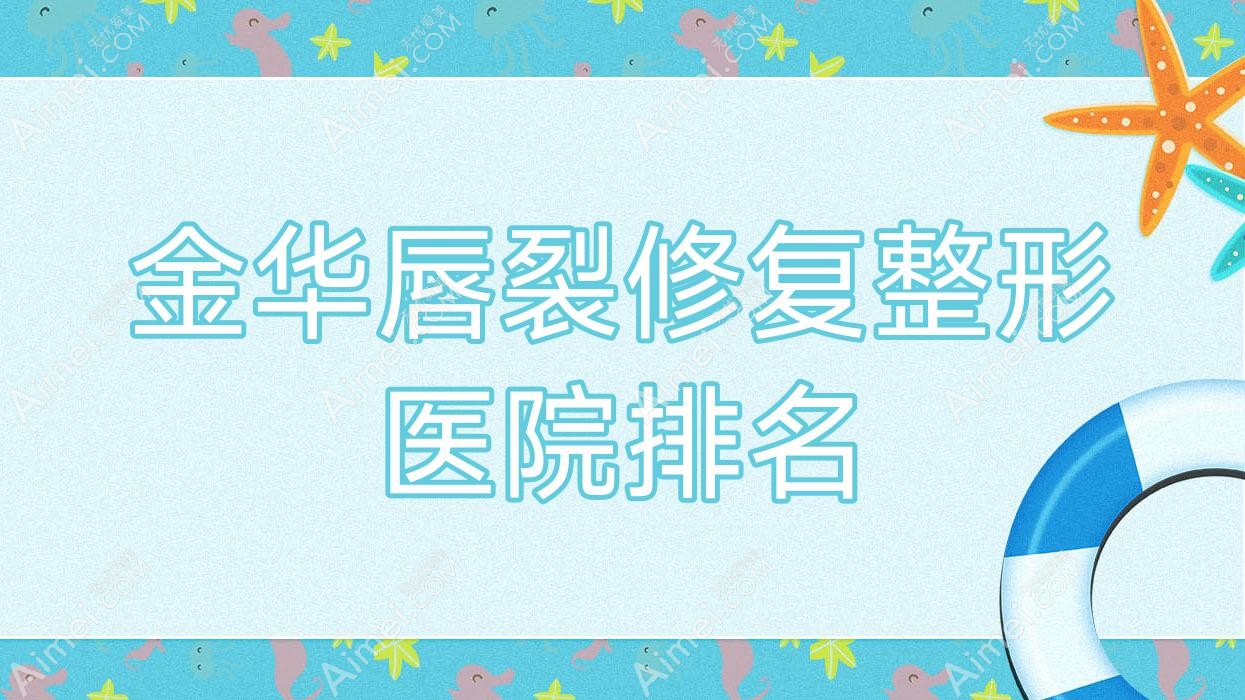 金华唇裂修复医院排名:义乌喜颜莱做兔唇修复好口碑