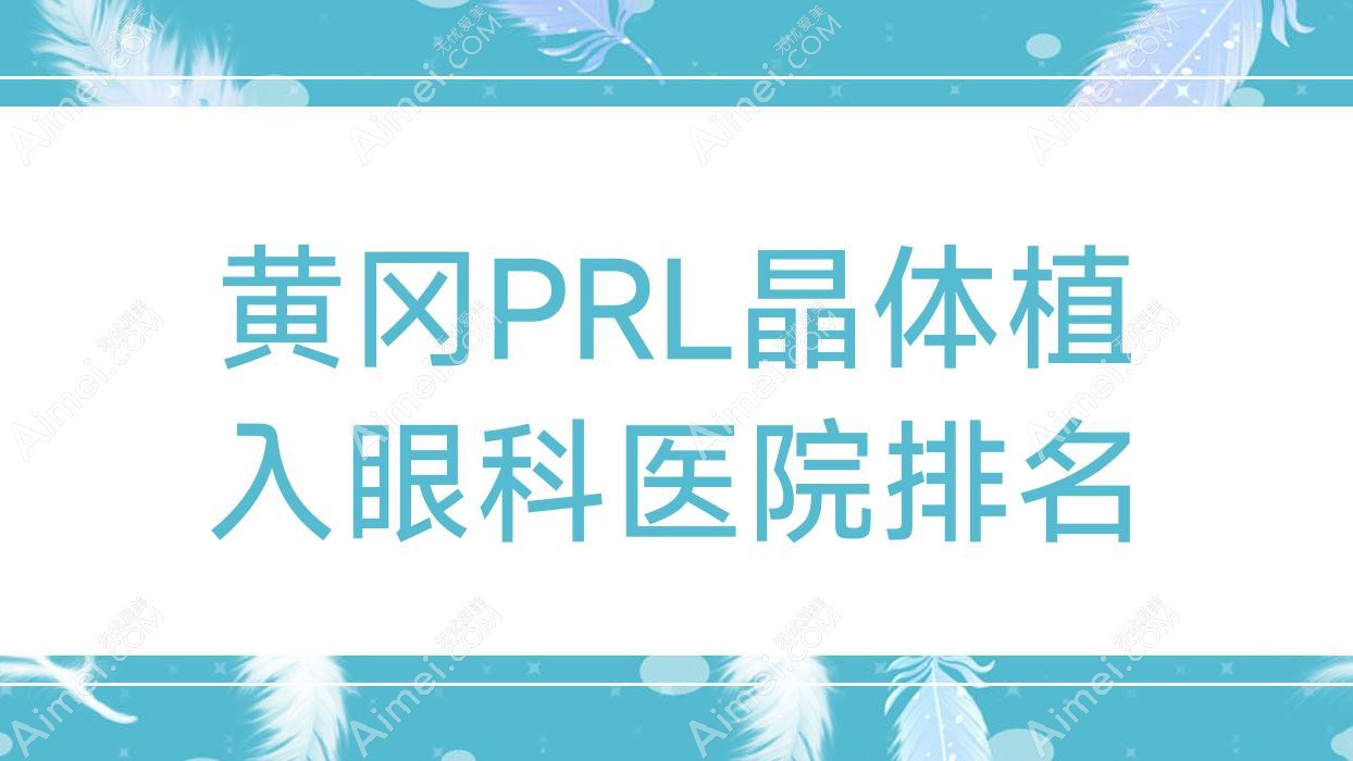 黄冈PRL晶体植入医院排名榜:瑞士ICL晶体植入/瑞士TICL晶体植入和医院推荐