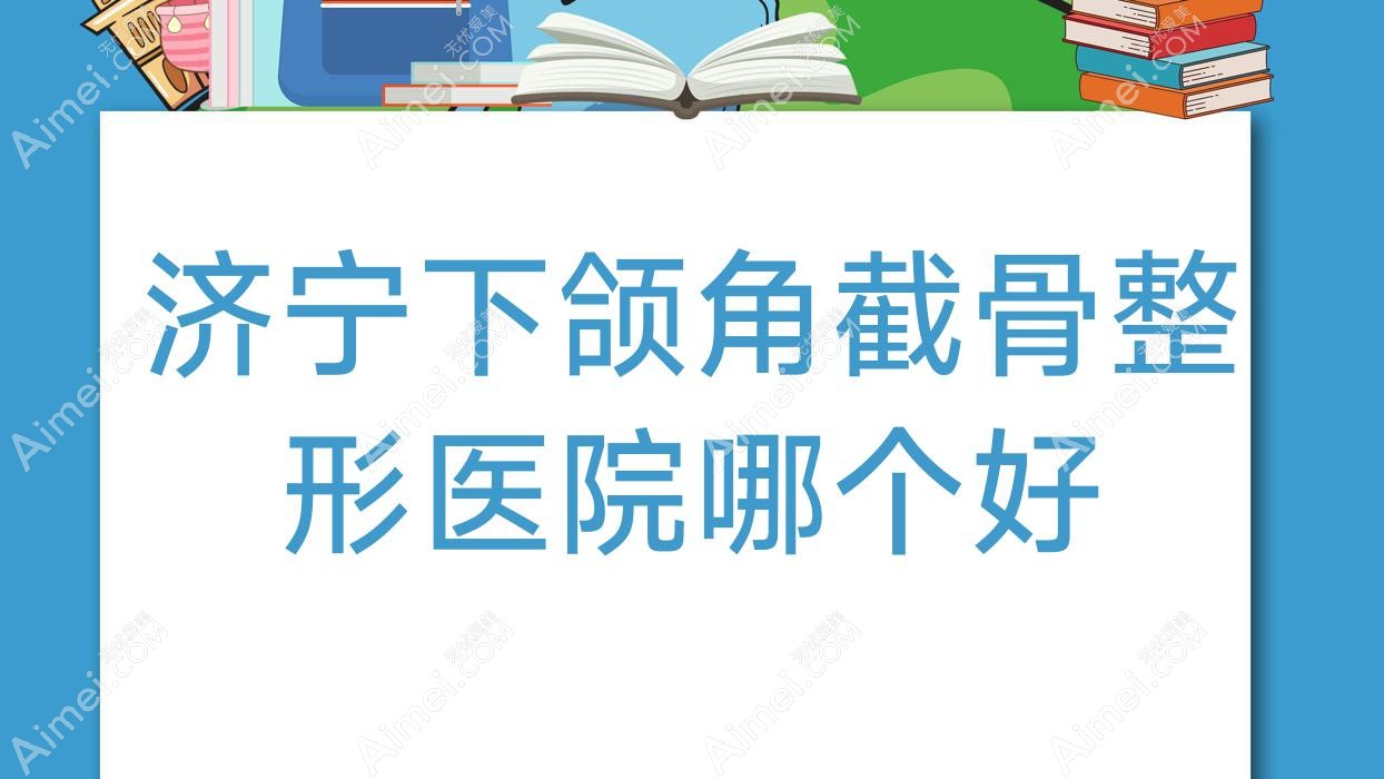 济宁下颌角截骨医院哪个好？医莱美医院/梵瑞希，另附价格表