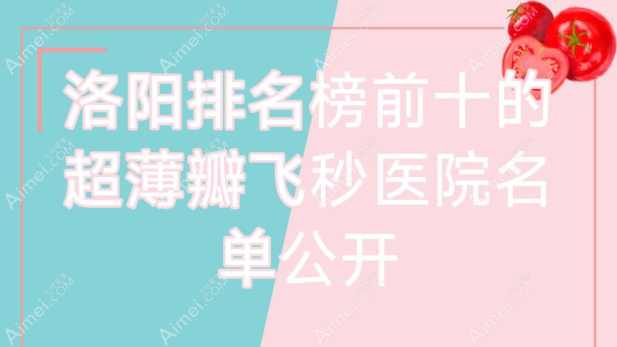 洛阳排名榜前十的超薄瓣飞秒医院名单公开(推荐洛阳超薄瓣飞秒不错的十家医院)