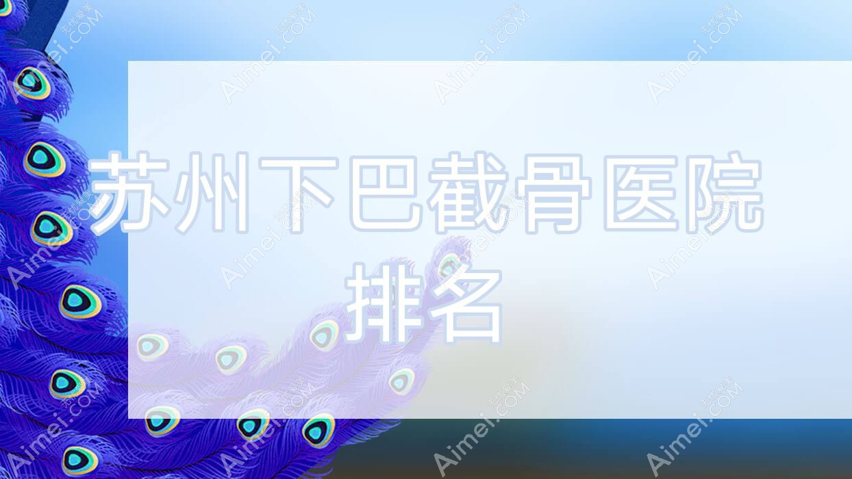 苏州下巴截骨正规的医院:万邦意美/壹医/上善排名前10