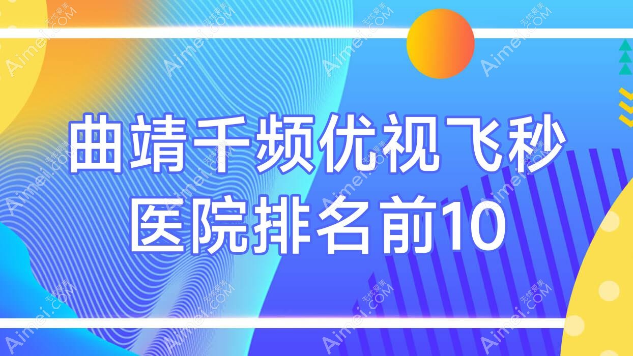 曲靖千频优视飞秒医院排名前10有哪些曲靖好千频优视飞秒眼科医院