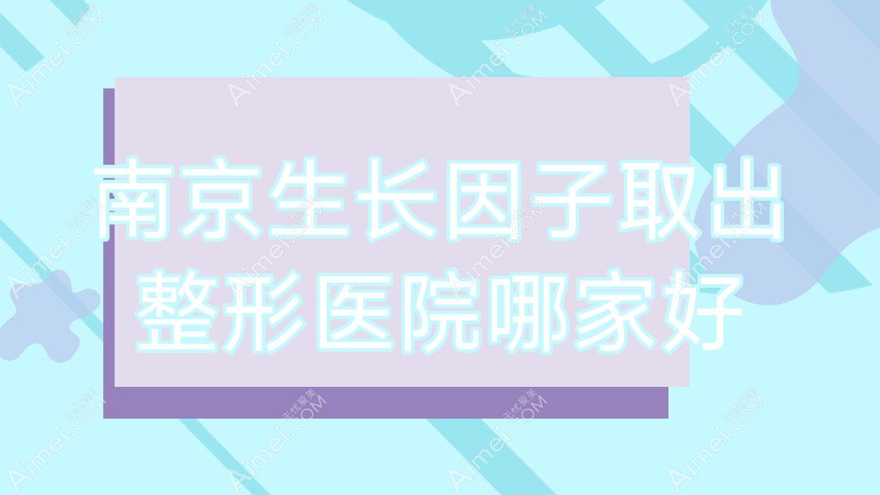 南京生长因子取出哪家好？推荐南京生长因子取出口碑好还正规的医院