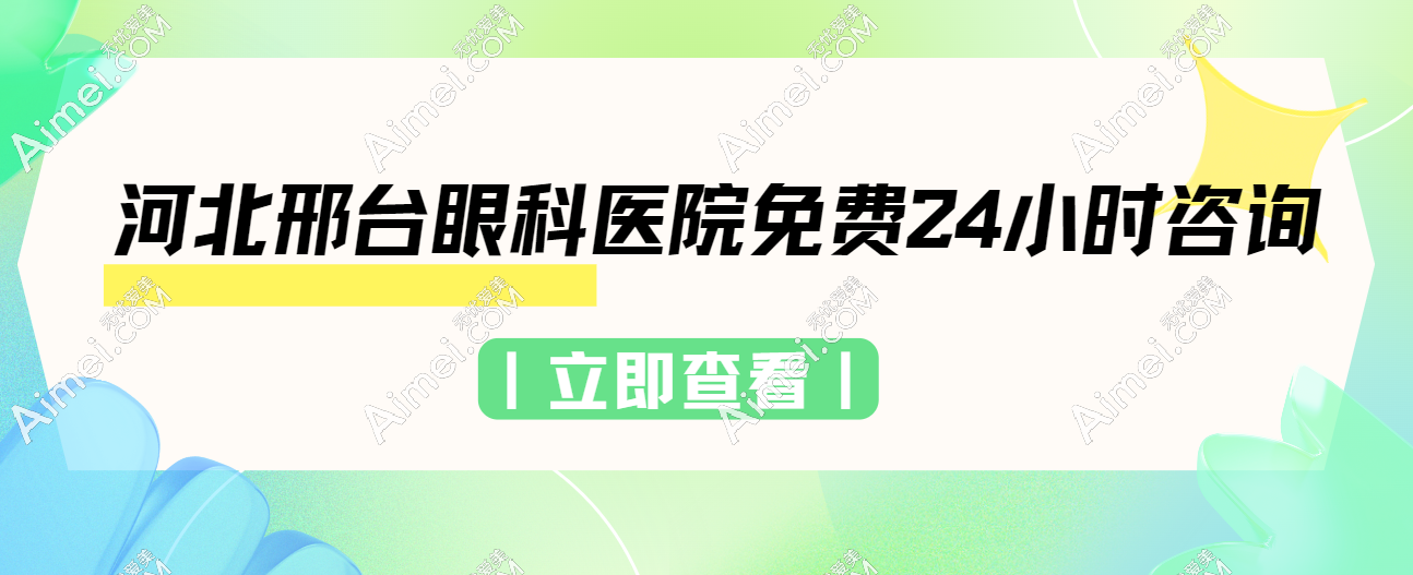 【24小时免费服务】速看河北邢台眼科医院免费24小时咨询电话，可网上预约挂号