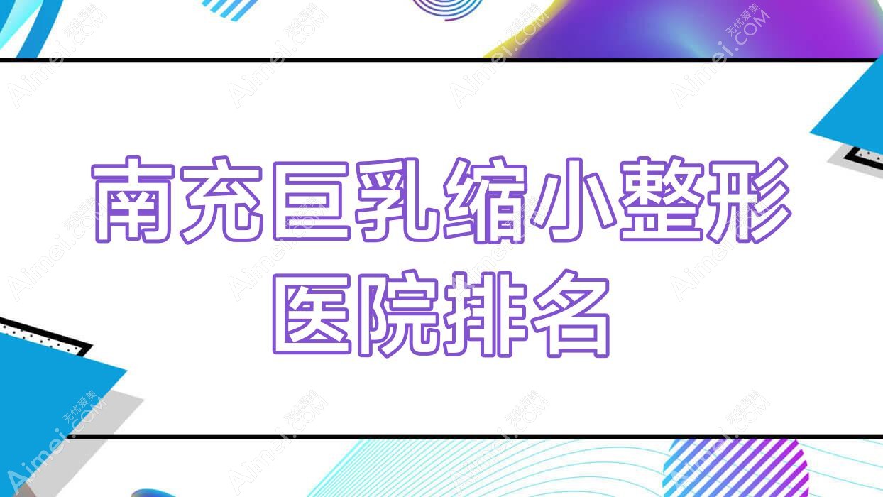 南充巨乳缩小医院价格公开:排名靠前的米茜尔巨乳缩小费用8000元起