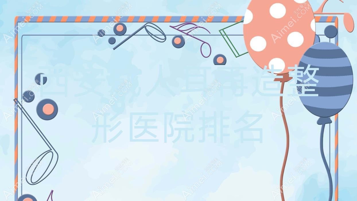 西安成人耳再造医院排名前十:秀华美飞、聚美之霖做儿童耳再造不错