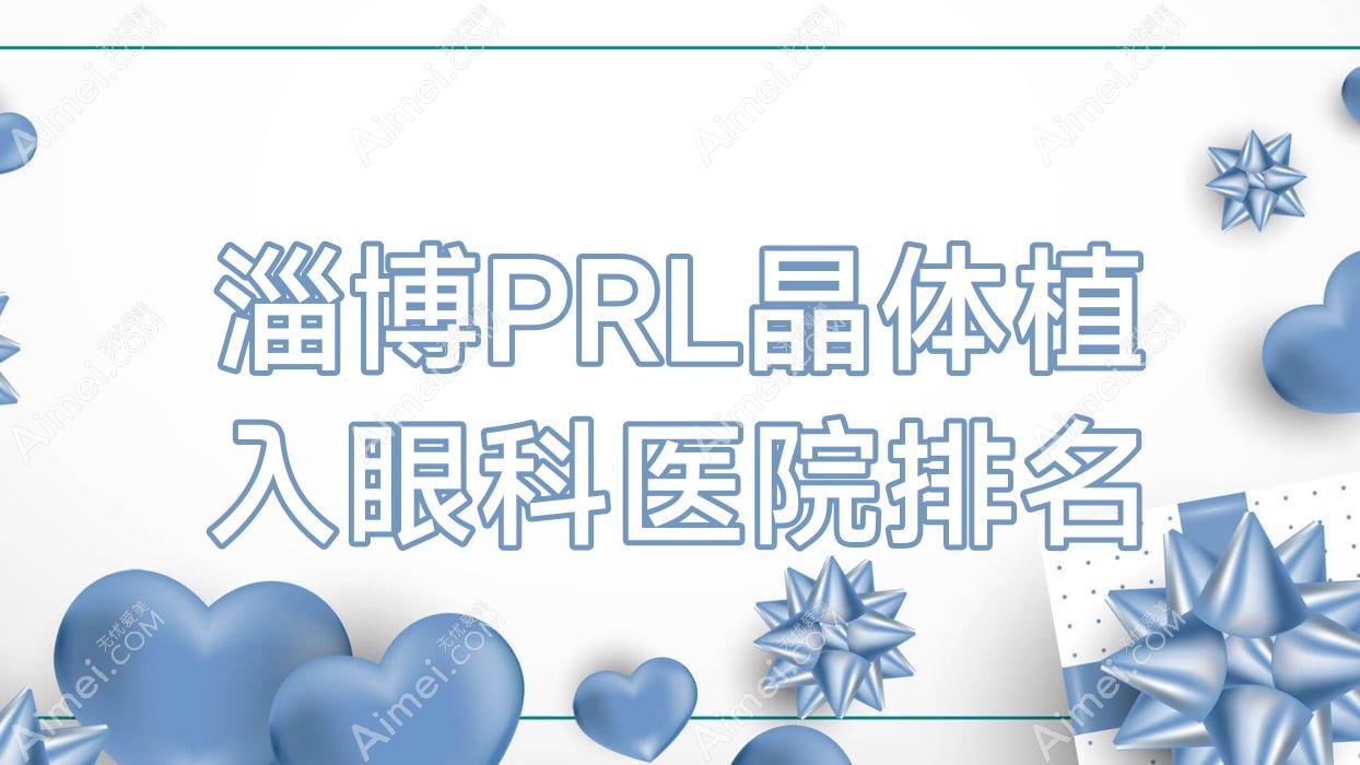 淄博PRL晶体植入医院价格发布:排名靠前的齐都医院PRL晶体植入费用便宜