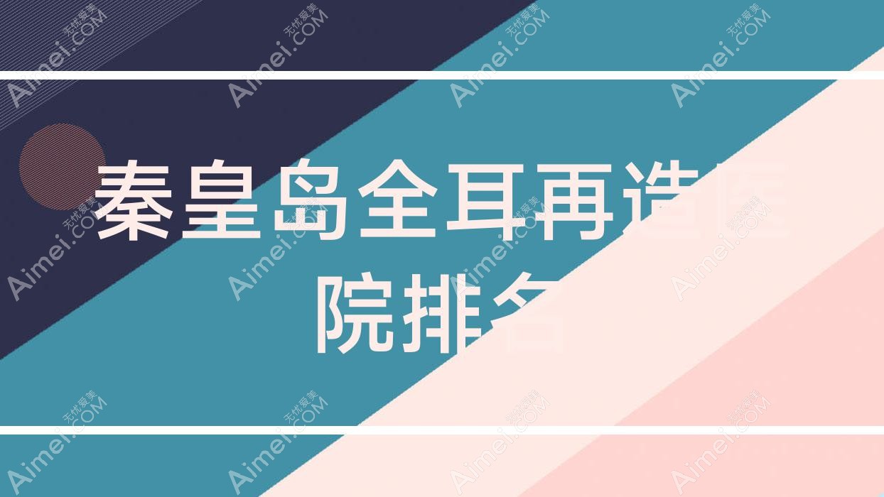 秦皇岛全耳再造纪辉医院/和生/如尚人气闪耀值得挑选