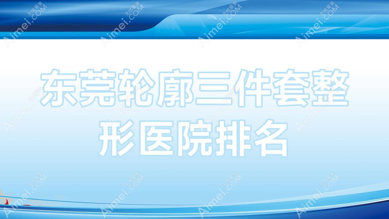 东莞轮廓三件套医院价格揭晓:排名靠前的熙妍懿美医院轮廓三件套费用80000+