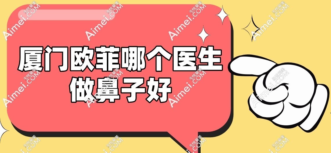 厦门欧菲整形医院谁做的鼻子比较好?医生名单中显示陈宇、张小虎院长做鼻子好