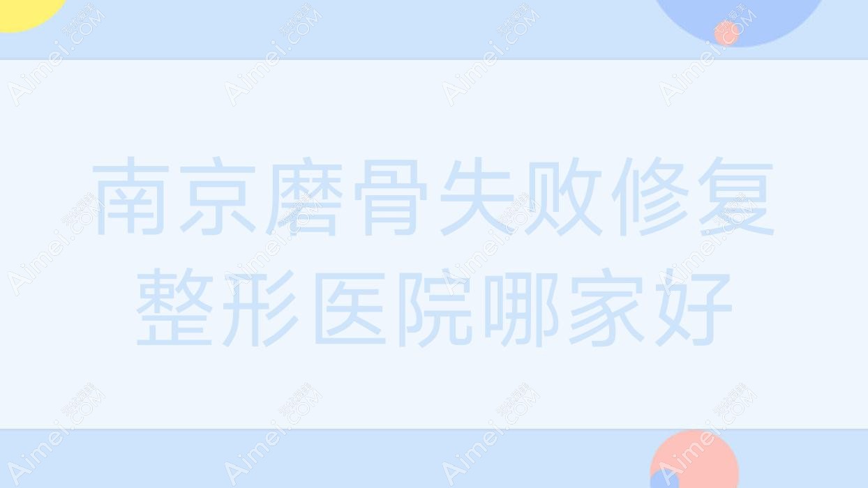 南京磨骨失败修复哪家好？南京磨下颌角推荐金丝鸟/馨艺仁/联合美格利合
