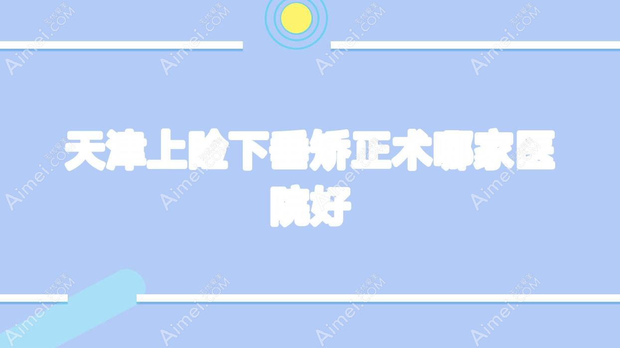 天津上睑下垂矫正术哪家医院好？眼科医院、口碑评测收费收费表总览！
